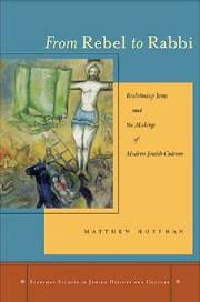 Matthew Hoffman. From Rebel to Rabbi: Reclaiming Jesus and the Making of Modern Jewish Culture. Stanford University Press, 2007.