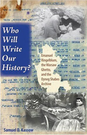 Samuel D. Kassow,
Who Will Write Our History?: Emanuel Ringelblum,
the Warsaw Ghetto,
and the Oyneg Shabes Archive.
Indiana University Press, 2007.
